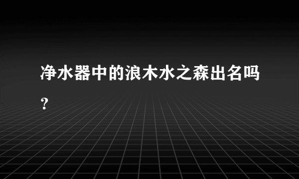 净水器中的浪木水之森出名吗？