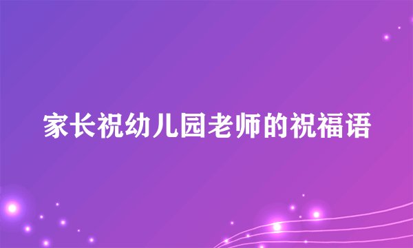 家长祝幼儿园老师的祝福语