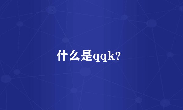 什么是qqk？