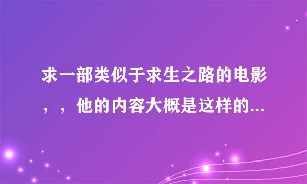 求一部类似于求生之路的电影，，他的内容大概是这样的 讲一个人的生存法则，，什么之类的，，
