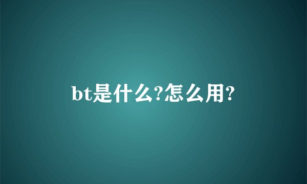 bt是什么?怎么用?