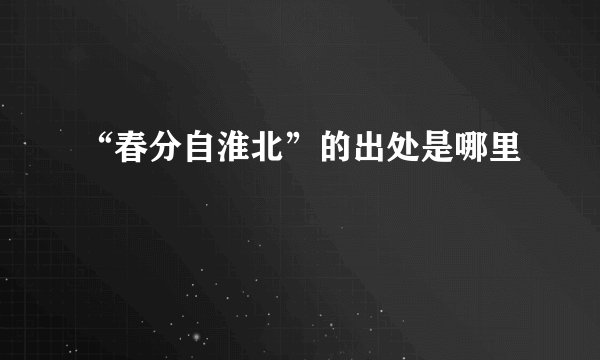 “春分自淮北”的出处是哪里