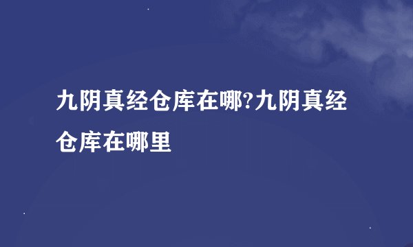 九阴真经仓库在哪?九阴真经仓库在哪里
