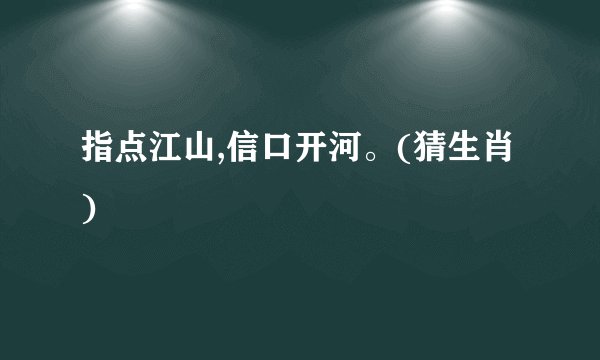 指点江山,信口开河。(猜生肖)