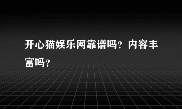 开心猫娱乐网靠谱吗？内容丰富吗？