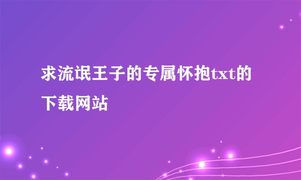求流氓王子的专属怀抱txt的下载网站