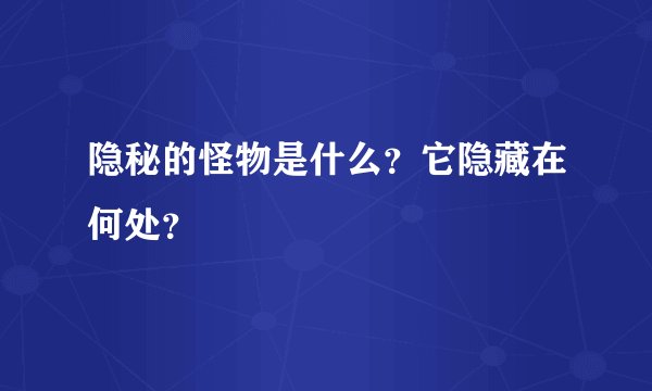 隐秘的怪物是什么？它隐藏在何处？