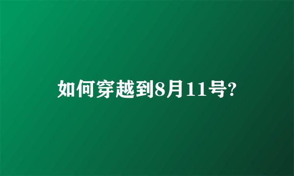 如何穿越到8月11号?