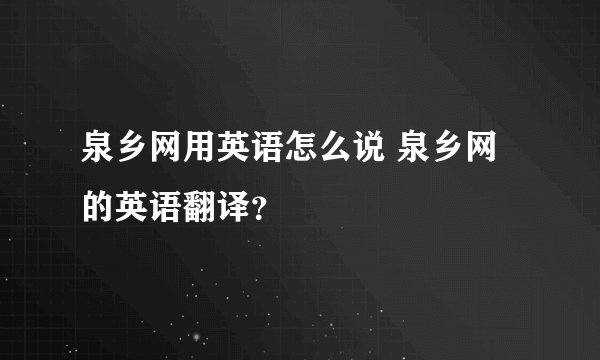 泉乡网用英语怎么说 泉乡网的英语翻译？