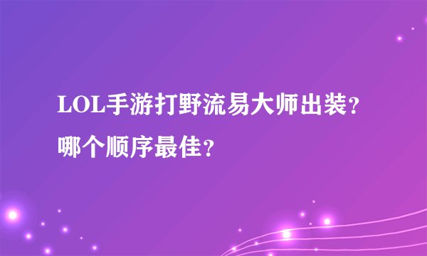 LOL手游打野流易大师出装？哪个顺序最佳？