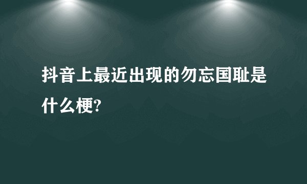 抖音上最近出现的勿忘国耻是什么梗?