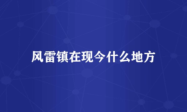 风雷镇在现今什么地方