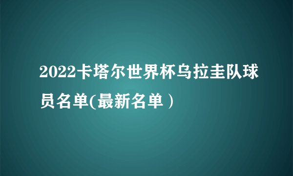 2022卡塔尔世界杯乌拉圭队球员名单(最新名单）