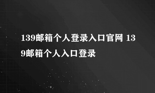 139邮箱个人登录入口官网 139邮箱个人入口登录