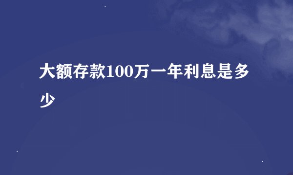 大额存款100万一年利息是多少