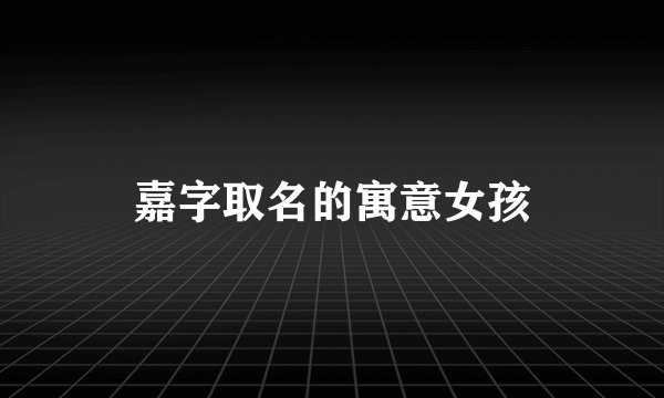 嘉字取名的寓意女孩