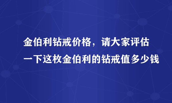 金伯利钻戒价格，请大家评估一下这枚金伯利的钻戒值多少钱