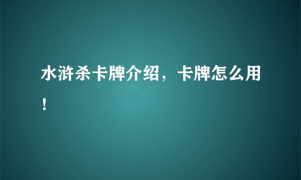 水浒杀卡牌介绍，卡牌怎么用！