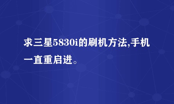 求三星5830i的刷机方法,手机一直重启进。