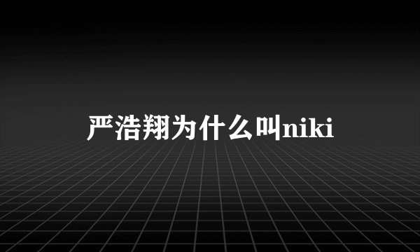 严浩翔为什么叫niki