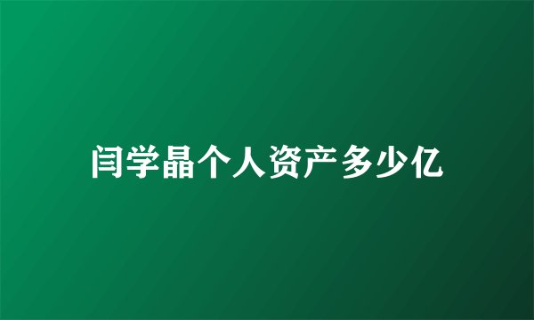 闫学晶个人资产多少亿