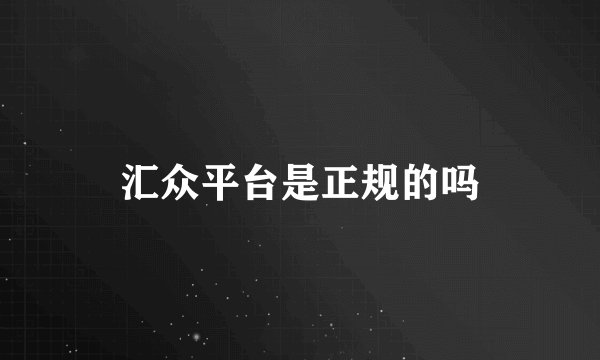 汇众平台是正规的吗