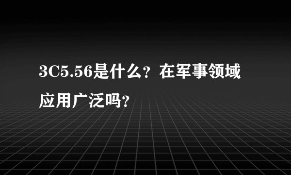 3C5.56是什么？在军事领域应用广泛吗？