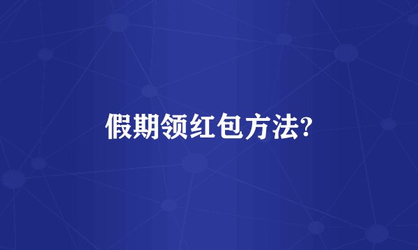 假期领红包方法?