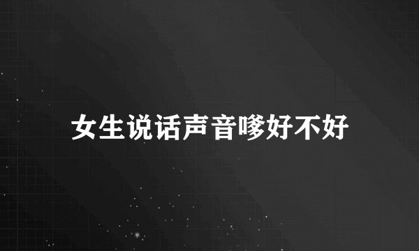 女生说话声音嗲好不好