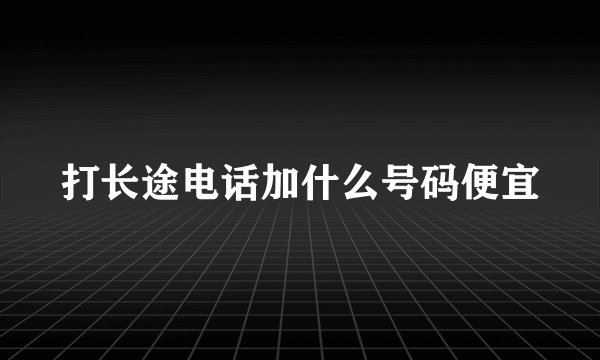 打长途电话加什么号码便宜