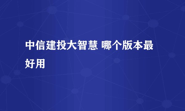 中信建投大智慧 哪个版本最好用