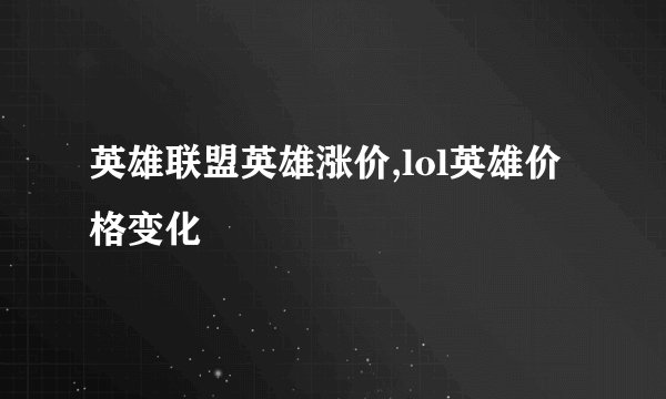 英雄联盟英雄涨价,lol英雄价格变化