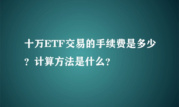 十万ETF交易的手续费是多少？计算方法是什么？
