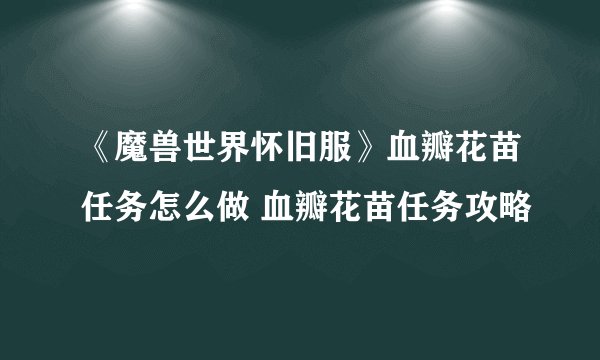 《魔兽世界怀旧服》血瓣花苗任务怎么做 血瓣花苗任务攻略