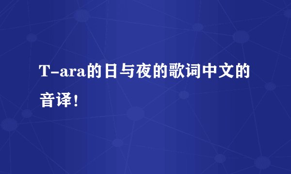 T-ara的日与夜的歌词中文的音译！