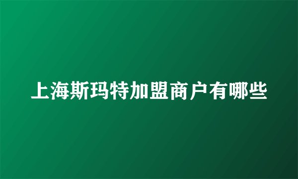 上海斯玛特加盟商户有哪些
