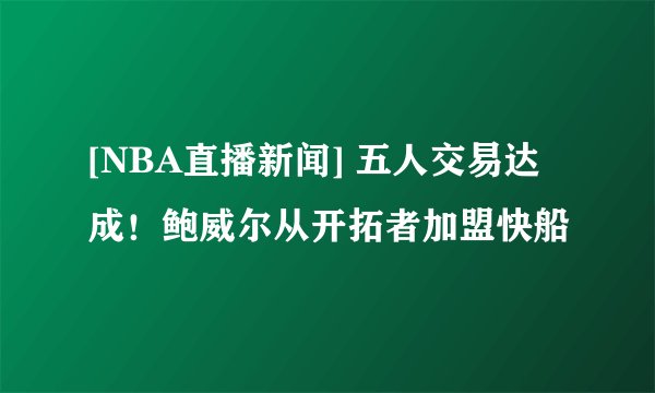 [NBA直播新闻] 五人交易达成！鲍威尔从开拓者加盟快船