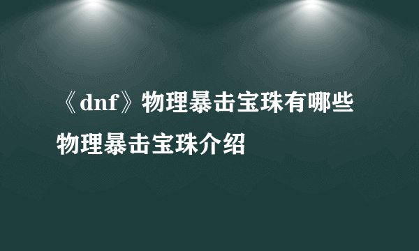 《dnf》物理暴击宝珠有哪些 物理暴击宝珠介绍