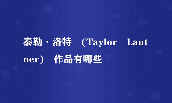 泰勒·洛特 (Taylor Lautner) 作品有哪些