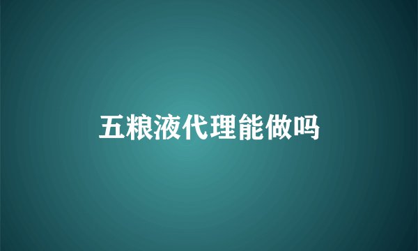 五粮液代理能做吗