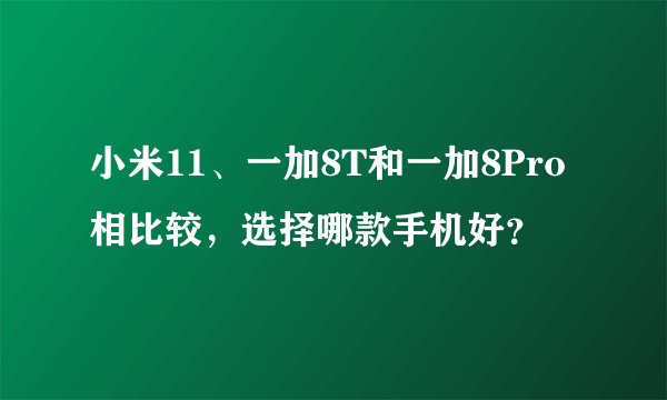小米11、一加8T和一加8Pro相比较，选择哪款手机好？