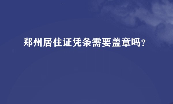郑州居住证凭条需要盖章吗？