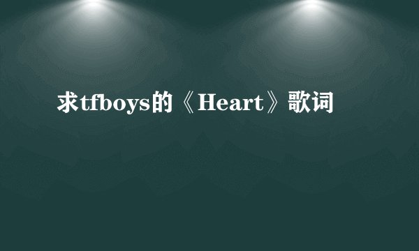 求tfboys的《Heart》歌词