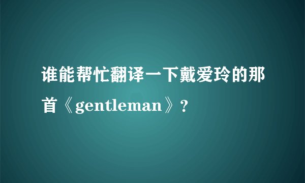 谁能帮忙翻译一下戴爱玲的那首《gentleman》？