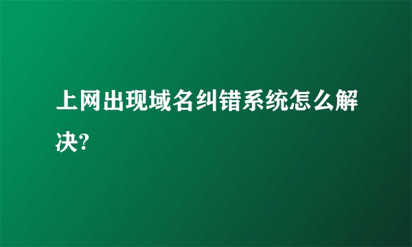 上网出现域名纠错系统怎么解决?