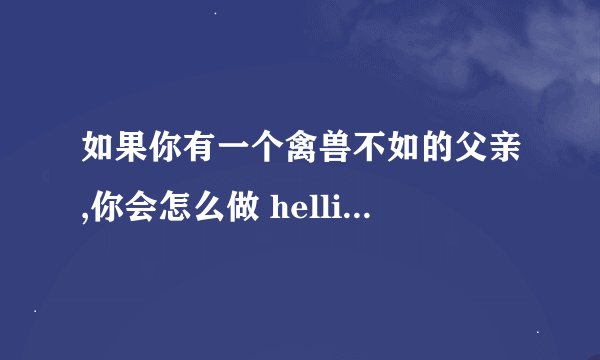 如果你有一个禽兽不如的父亲,你会怎么做 hellip hellip