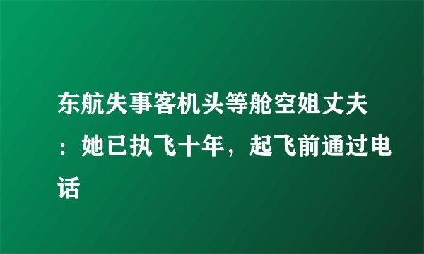 东航失事客机头等舱空姐丈夫:她已执飞十年,起飞前通过电话