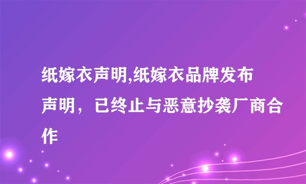 纸嫁衣声明,纸嫁衣品牌发布声明，已终止与恶意抄袭厂商合作
