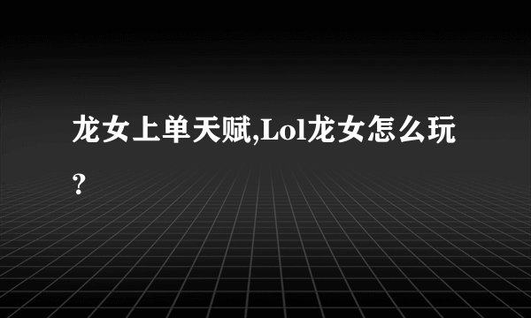 龙女上单天赋,Lol龙女怎么玩？