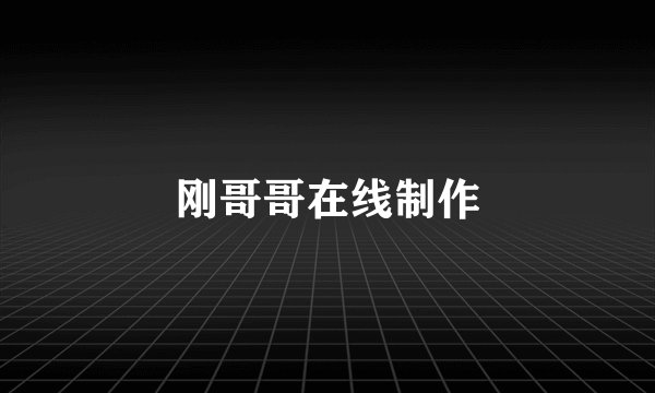 刚哥哥在线制作